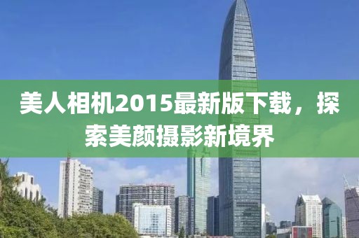 美人相机2015最新版下载，探索美颜摄影新境界