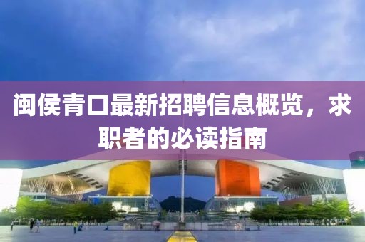 闽侯青口最新招聘信息概览，求职者的必读指南