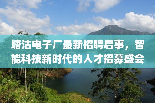 塘沽电子厂最新招聘启事，智能科技新时代的人才招募盛会