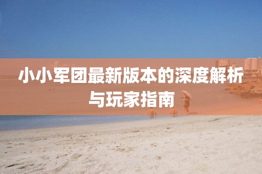 小小军团最新版本的深度解析与玩家指南