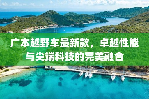 广本越野车最新款，卓越性能与尖端科技的完美融合