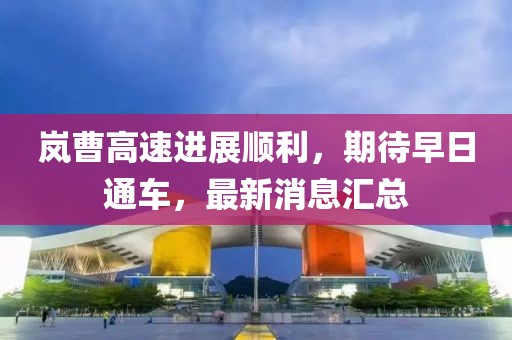 岚曹高速进展顺利，期待早日通车，最新消息汇总