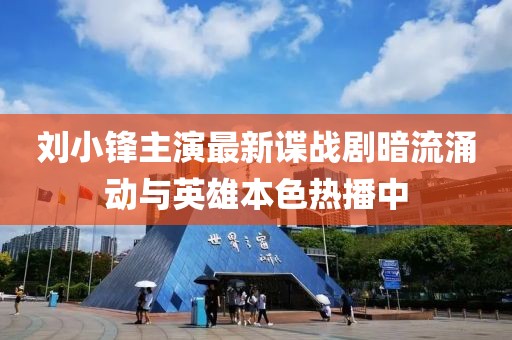 刘小锋主演最新谍战剧暗流涌动与英雄本色热播中