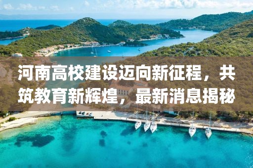 河南高校建设迈向新征程，共筑教育新辉煌，最新消息揭秘