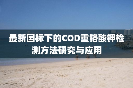 最新国标下的COD重铬酸钾检测方法研究与应用