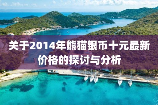 关于2014年熊猫银币十元最新价格的探讨与分析