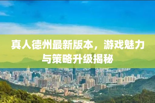 真人德州最新版本，游戏魅力与策略升级揭秘