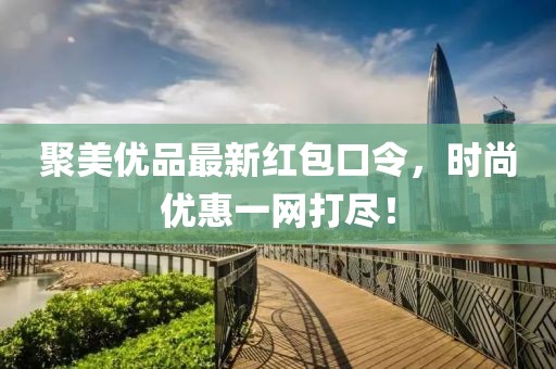 聚美优品最新红包口令，时尚优惠一网打尽！