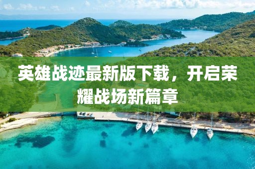 英雄战迹最新版下载，开启荣耀战场新篇章