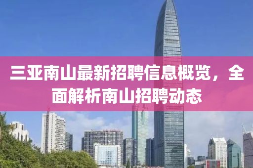 三亚南山最新招聘信息概览，全面解析南山招聘动态