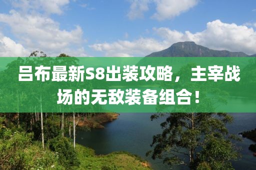 吕布最新S8出装攻略，主宰战场的无敌装备组合！