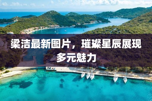 梁洁最新图片，璀璨星辰展现多元魅力