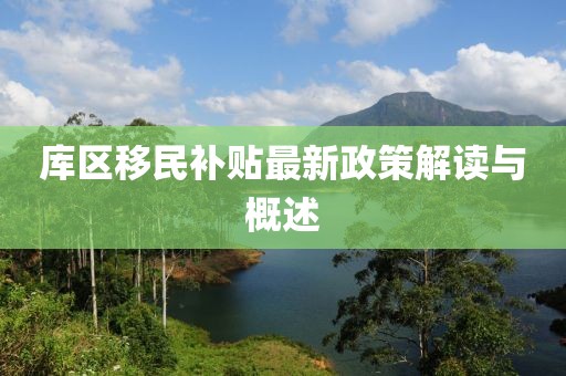 库区移民补贴最新政策解读与概述