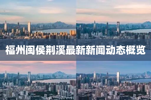 福州闽侯荆溪最新新闻动态概览