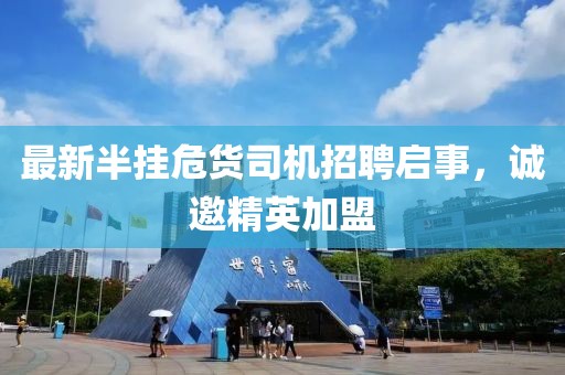 最新半挂危货司机招聘启事，诚邀精英加盟