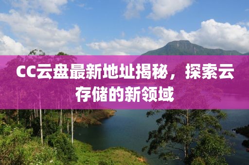 CC云盘最新地址揭秘，探索云存储的新领域
