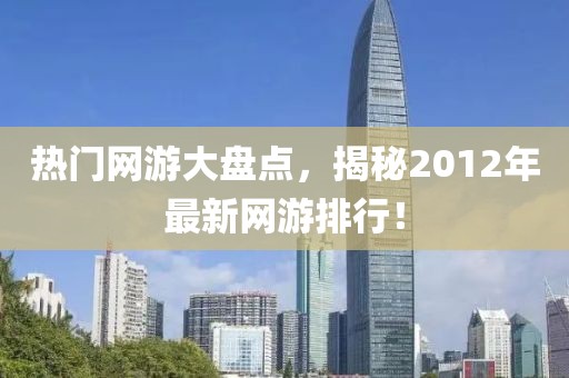 热门网游大盘点，揭秘2012年最新网游排行！