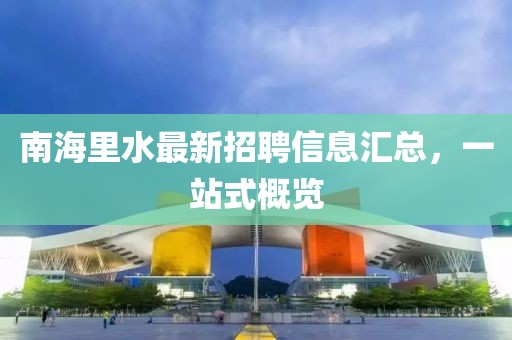 南海里水最新招聘信息汇总，一站式概览