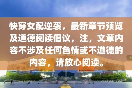 快穿女配逆袭，最新章节预览及道德阅读倡议，注，文章内容不涉及任何色情或不道德的内容，请放心阅读。