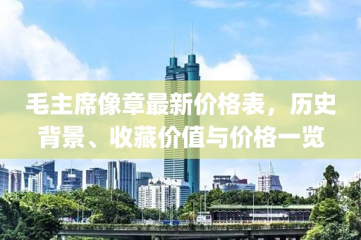 毛主席像章最新价格表，历史背景、收藏价值与价格一览