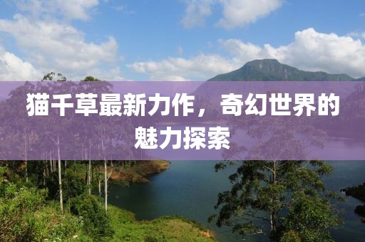 猫千草最新力作，奇幻世界的魅力探索