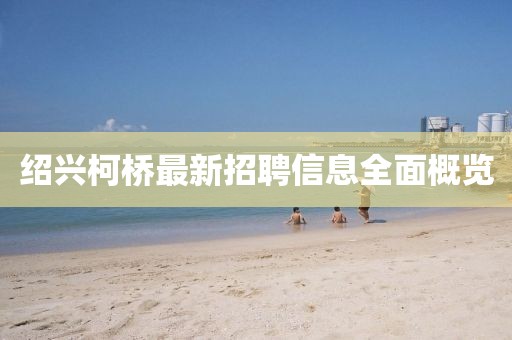 绍兴柯桥最新招聘信息全面概览