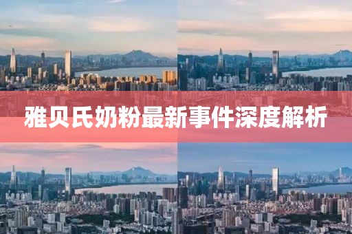 雅贝氏奶粉最新事件深度解析