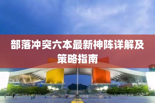 部落冲突六本最新神阵详解及策略指南