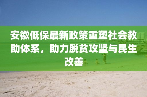安徽低保最新政策重塑社会救助体系，助力脱贫攻坚与民生改善