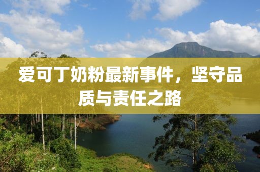 爱可丁奶粉最新事件，坚守品质与责任之路