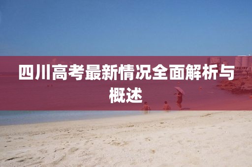 四川高考最新情况全面解析与概述