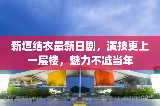 新垣结衣最新日剧，演技更上一层楼，魅力不减当年