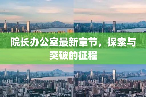 院长办公室最新章节，探索与突破的征程