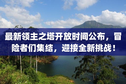最新领主之塔开放时间公布，冒险者们集结，迎接全新挑战！