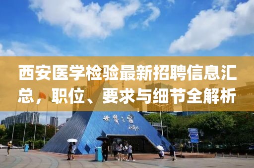 西安医学检验最新招聘信息汇总，职位、要求与细节全解析