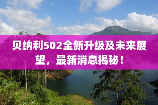 贝纳利502全新升级及未来展望，最新消息揭秘！