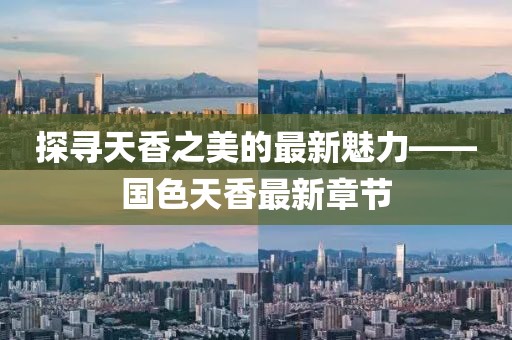 探寻天香之美的最新魅力——国色天香最新章节
