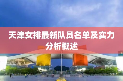天津女排最新队员名单及实力分析概述