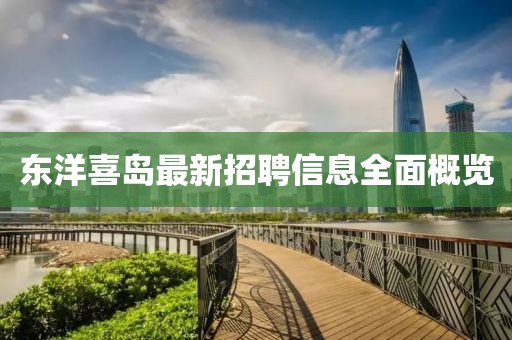 东洋喜岛最新招聘信息全面概览