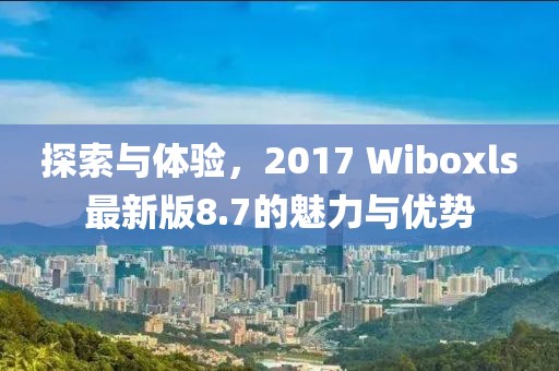 探索与体验，2017 Wiboxls最新版8.7的魅力与优势