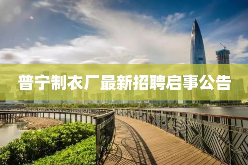 普宁制衣厂最新招聘启事公告