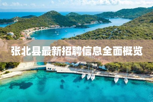 张北县最新招聘信息全面概览