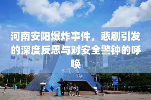 河南安阳爆炸事件，悲剧引发的深度反思与对安全警钟的呼唤