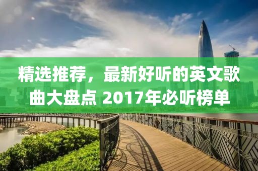 精选推荐，最新好听的英文歌曲大盘点 2017年必听榜单