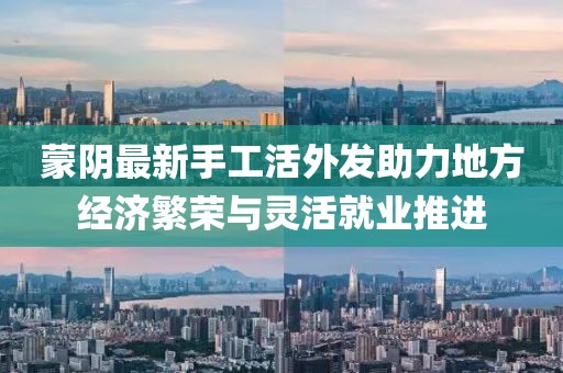 蒙阴最新手工活外发助力地方经济繁荣与灵活就业推进