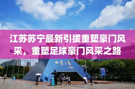江苏苏宁最新引援重塑豪门风采，重塑足球豪门风采之路