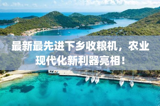 最新最先进下乡收粮机，农业现代化新利器亮相！