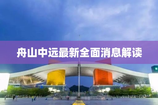 舟山中远最新全面消息解读