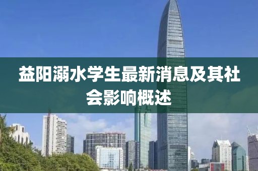 益阳溺水学生最新消息及其社会影响概述