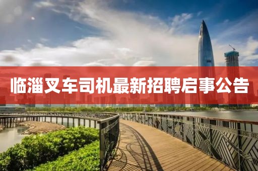 临淄叉车司机最新招聘启事公告